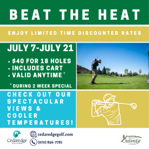 Beat the Heat discounted rates July 7-21 include carts. Check out our spectacular views and cooler temperatures.